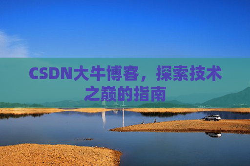 CSDN大牛博客，探索技术之巅的指南